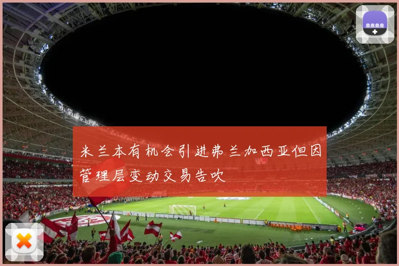 米兰本有机会引进弗兰加西亚但因管理层变动交易告吹