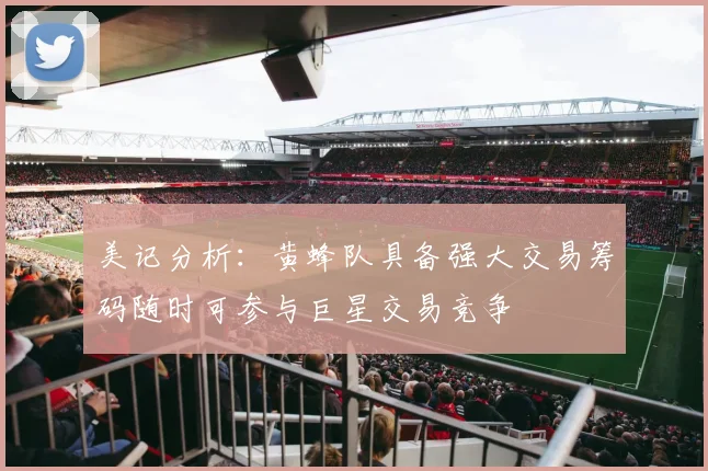 美记分析：黄蜂队具备强大交易筹码随时可参与巨星交易竞争