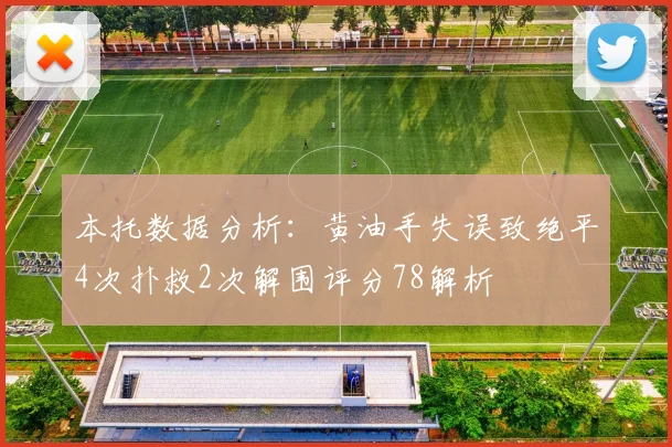 本托数据分析：黄油手失误致绝平4次扑救2次解围评分78解析