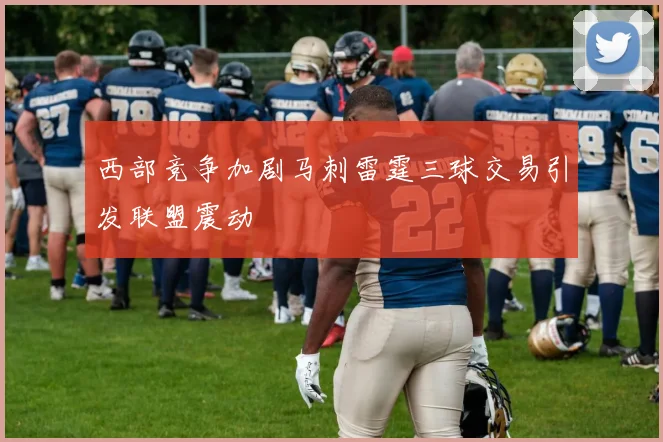 西部竞争加剧马刺雷霆三球交易引发联盟震动