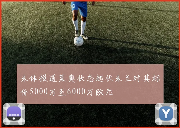 米体报道莱奥状态起伏米兰对其标价5000万至6000万欧元