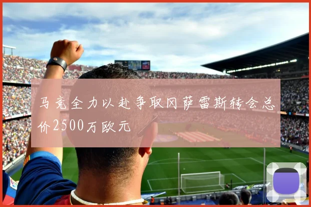 马竞全力以赴争取冈萨雷斯转会总价2500万欧元
